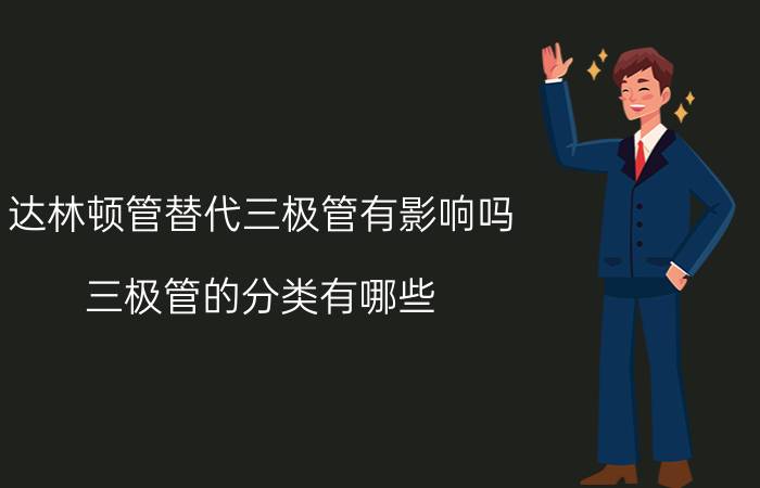 达林顿管替代三极管有影响吗 三极管的分类有哪些？